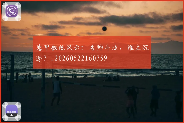 意甲教练风云:名帅斗法,谁主沉浮?_20260522160759
