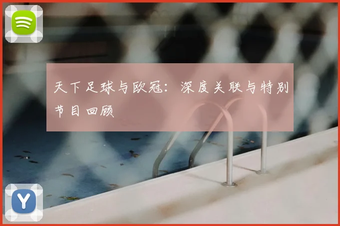 天下足球与欧冠:深度关联与特别节目回顾