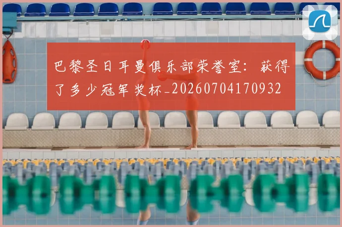 巴黎圣日耳曼俱乐部荣誉室:获得了多少冠军奖杯_20260704170932