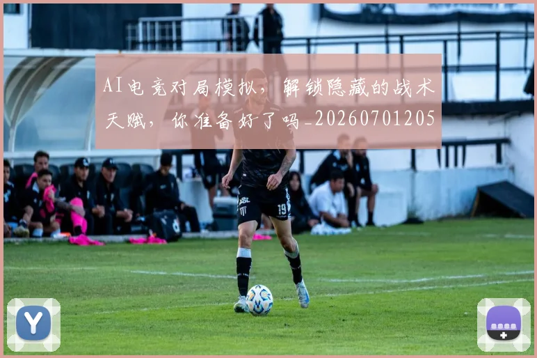 AI电竞对局模拟，解锁隐藏的战术天赋，你准备好了吗_20260701205603