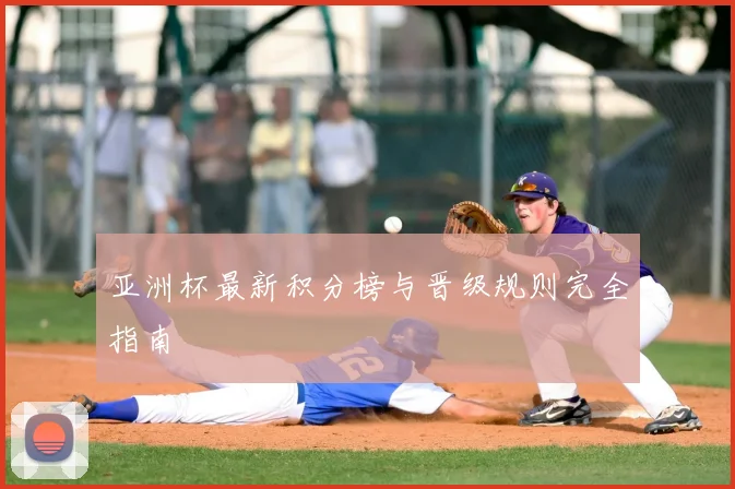 亚洲杯最新积分榜与晋级规则完全指南