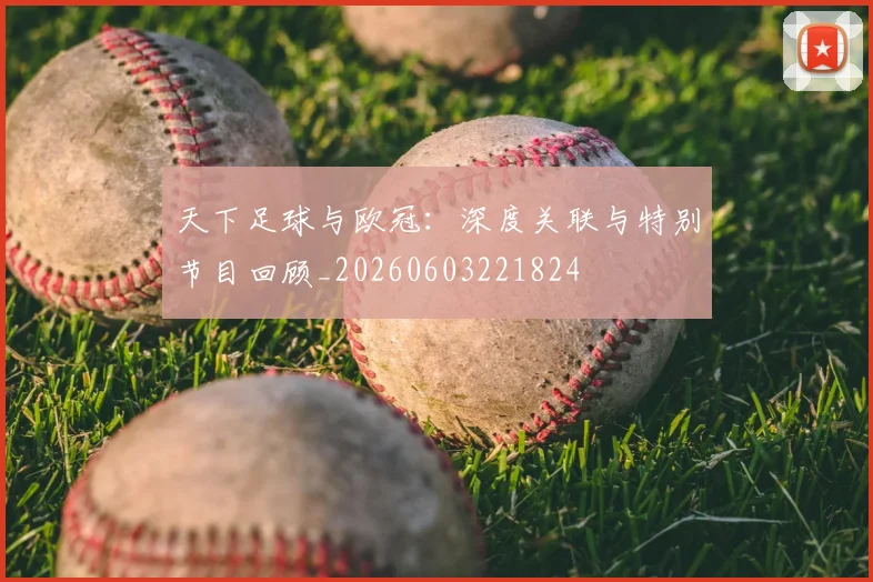 天下足球与欧冠:深度关联与特别节目回顾_20260603221824
