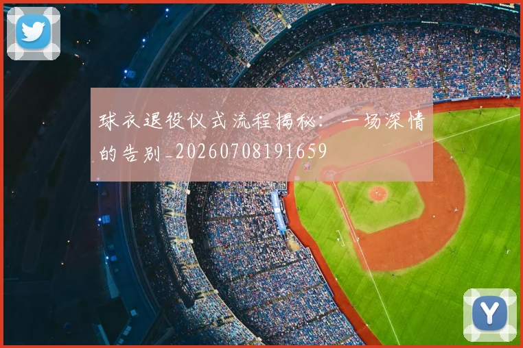 球衣退役仪式流程揭秘:一场深情的告别_20260708191659