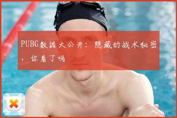 PUBG数据大公开：隐藏的战术秘密，你看了吗