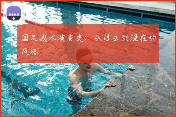 国足战术演变史：从过去到现在的风格