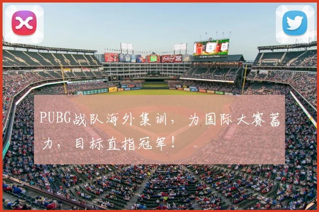 PUBG战队海外集训，为国际大赛蓄力，目标直指冠军！