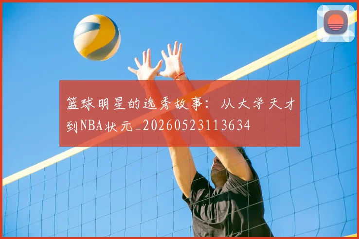 篮球明星的选秀故事：从大学天才到NBA状元_20260523113634
