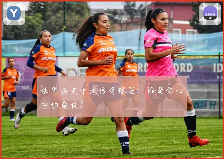 法甲历史十大传奇球星：谁是你心中的最佳？