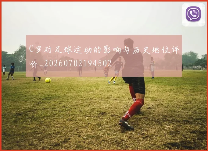 C罗对足球运动的影响与历史地位评价_20260702194502