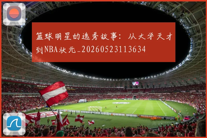 篮球明星的选秀故事:从大学天才到NBA状元_20260523113634