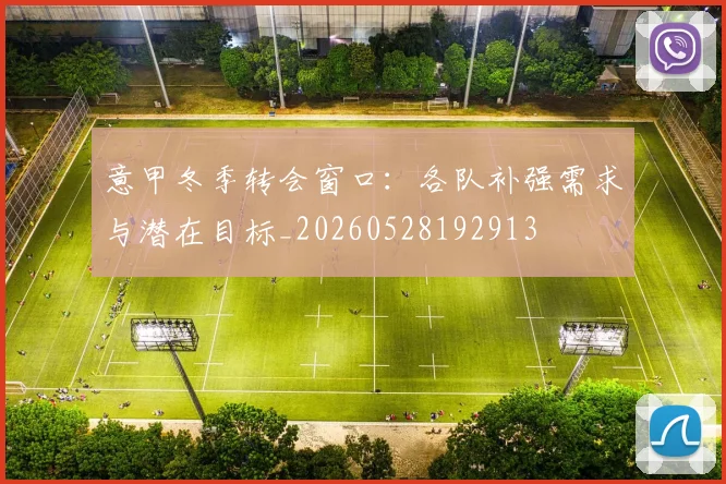 意甲冬季转会窗口：各队补强需求与潜在目标_20260528192913