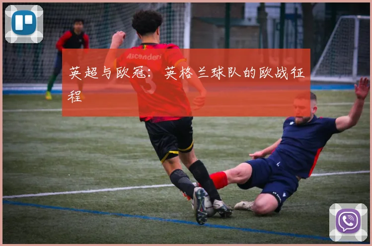 英超与欧冠:英格兰球队的欧战征程