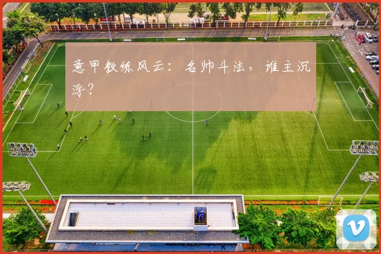 意甲教练风云:名帅斗法,谁主沉浮?