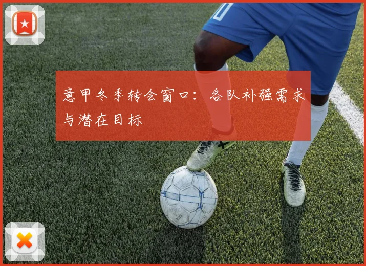 意甲冬季转会窗口:各队补强需求与潜在目标