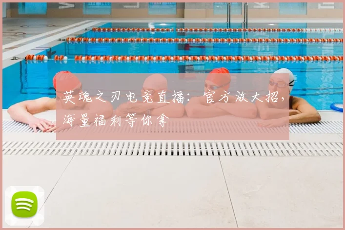 英魂之刃电竞直播:官方放大招,海量福利等你拿