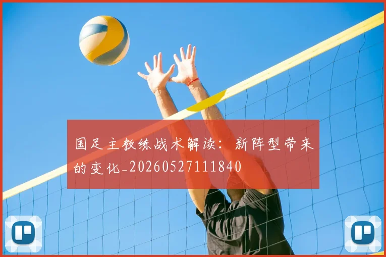 国足主教练战术解读:新阵型带来的变化_20260527111840