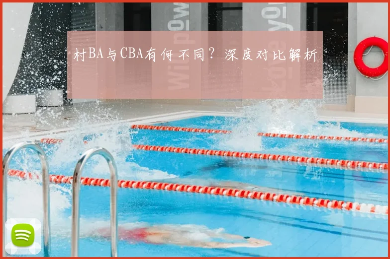 村BA与CBA有何不同?深度对比解析