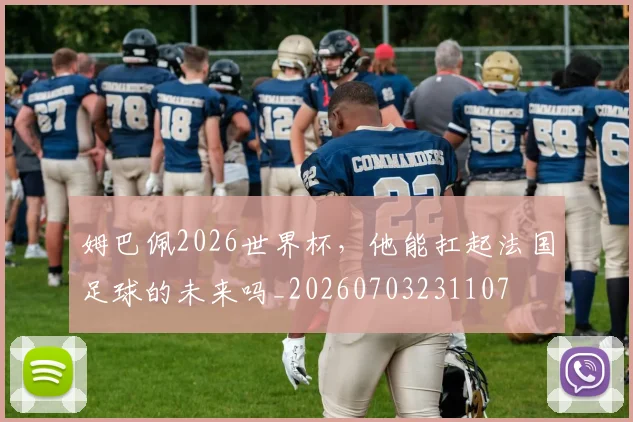 姆巴佩2026世界杯,他能扛起法国足球的未来吗_20260703231107