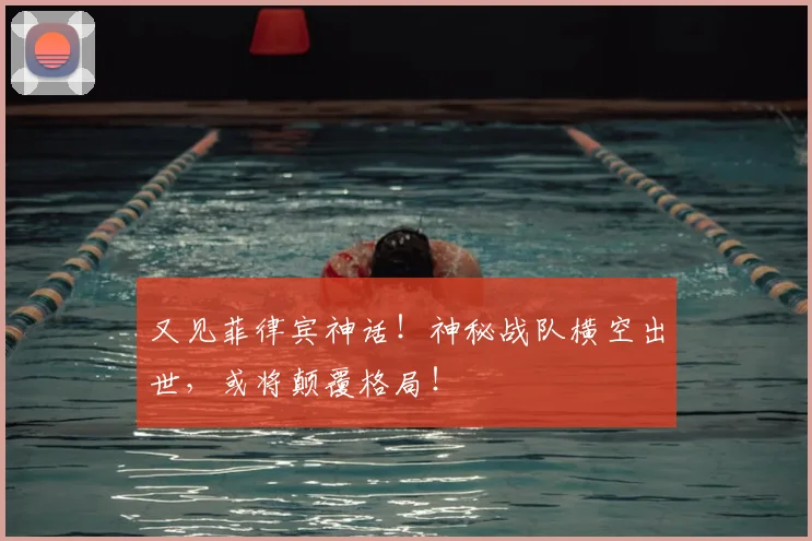 又见菲律宾神话！神秘战队横空出世，或将颠覆格局！
