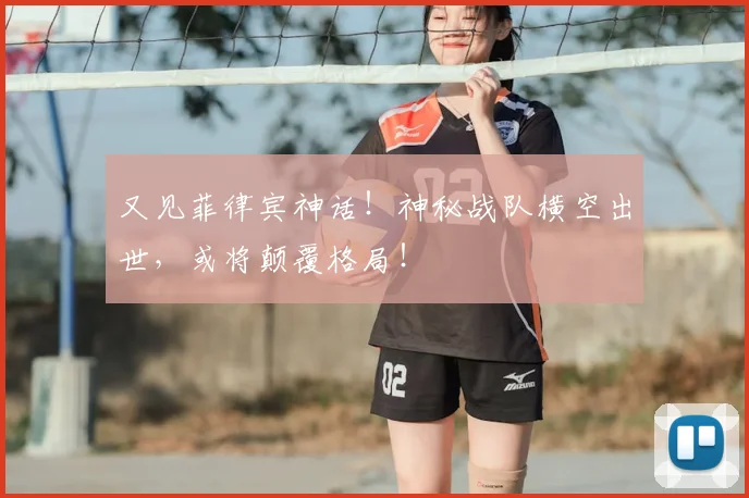 又见菲律宾神话!神秘战队横空出世,或将颠覆格局!