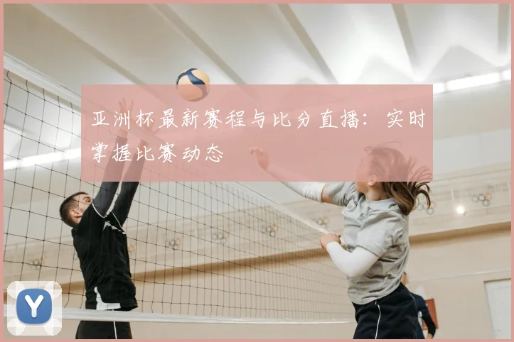 亚洲杯最新赛程与比分直播：实时掌握比赛动态