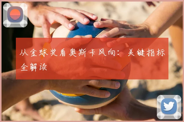 从金球奖看奥斯卡风向：关键指标全解读