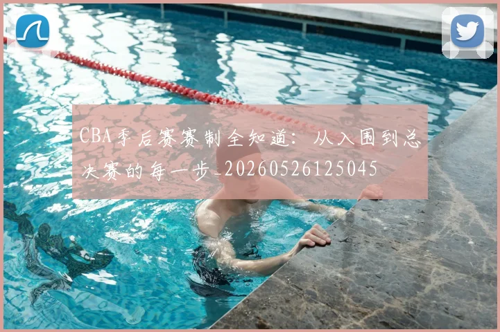 CBA季后赛赛制全知道:从入围到总决赛的每一步_20260526125045