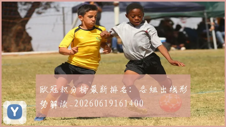 欧冠积分榜最新排名:各组出线形势解读_20260619161400