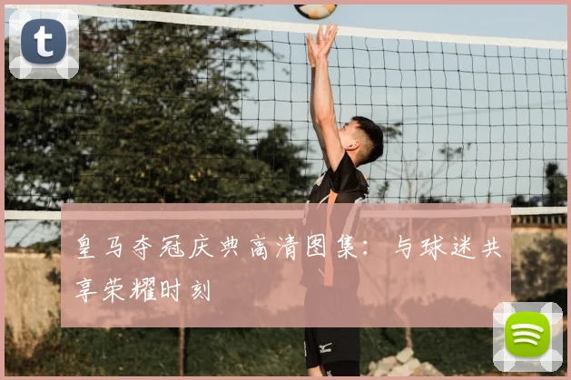 皇马夺冠庆典高清图集：与球迷共享荣耀时刻