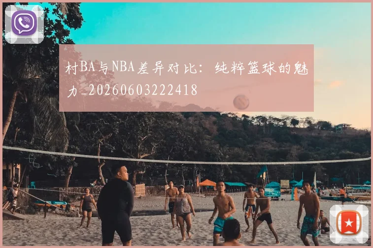 村BA与NBA差异对比：纯粹篮球的魅力_20260603222418